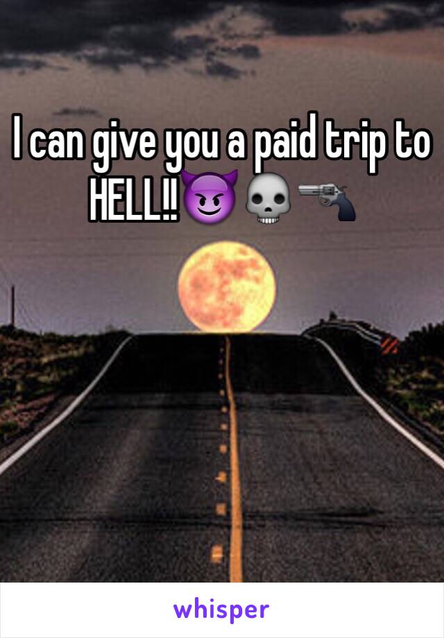 I can give you a paid trip to
HELL!!😈💀🔫