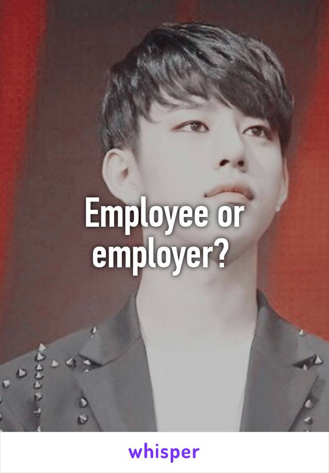 Employee or employer? 