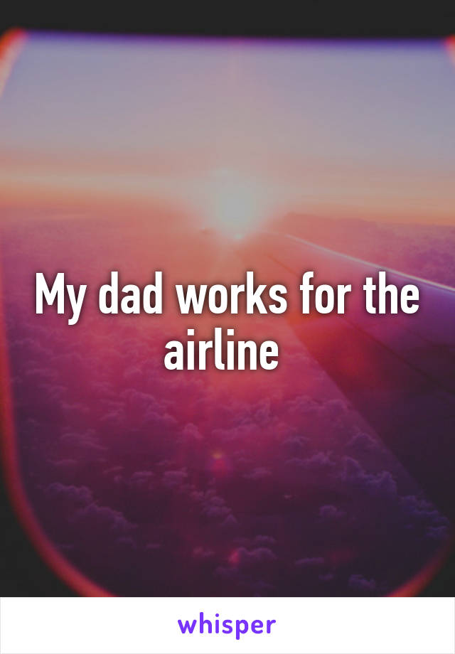 My dad works for the airline 