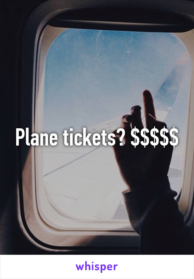 Plane tickets? $$$$$