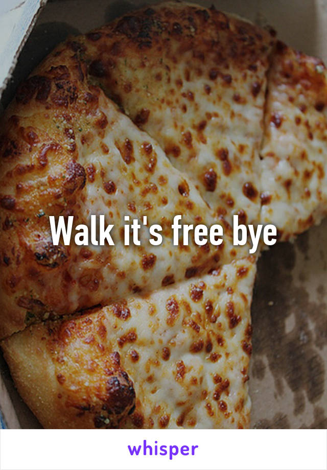 Walk it's free bye