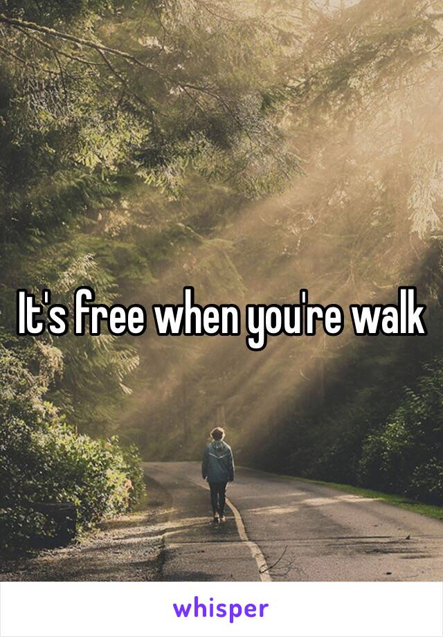 It's free when you're walk