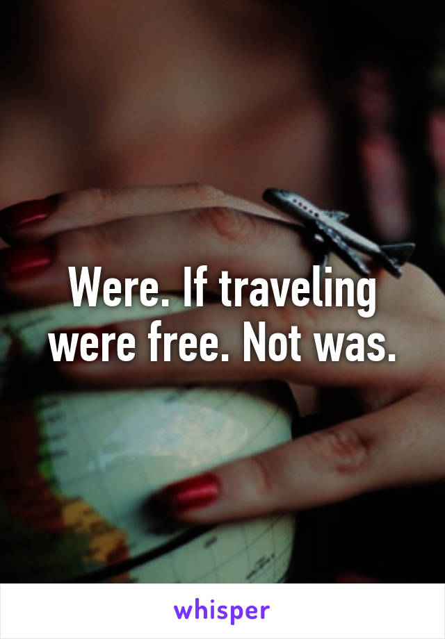 Were. If traveling were free. Not was.