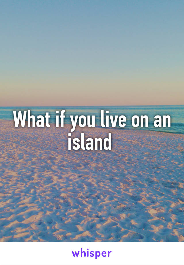 What if you live on an island 