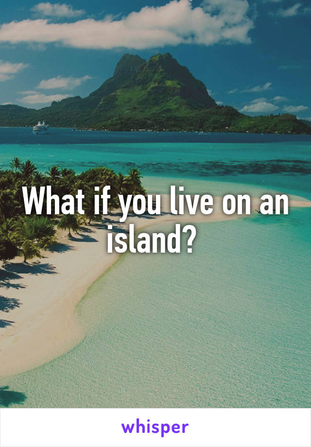 What if you live on an island? 