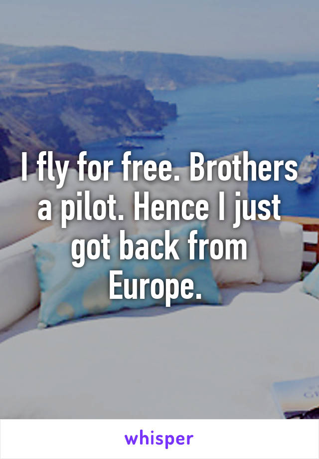 I fly for free. Brothers a pilot. Hence I just got back from Europe. 