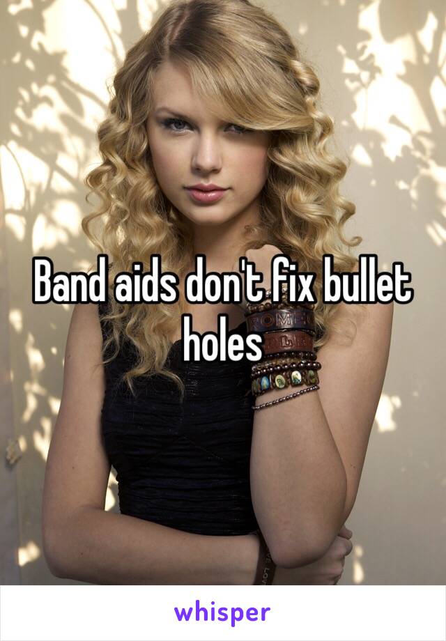 Band aids don't fix bullet holes