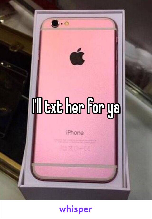 I'll txt her for ya 