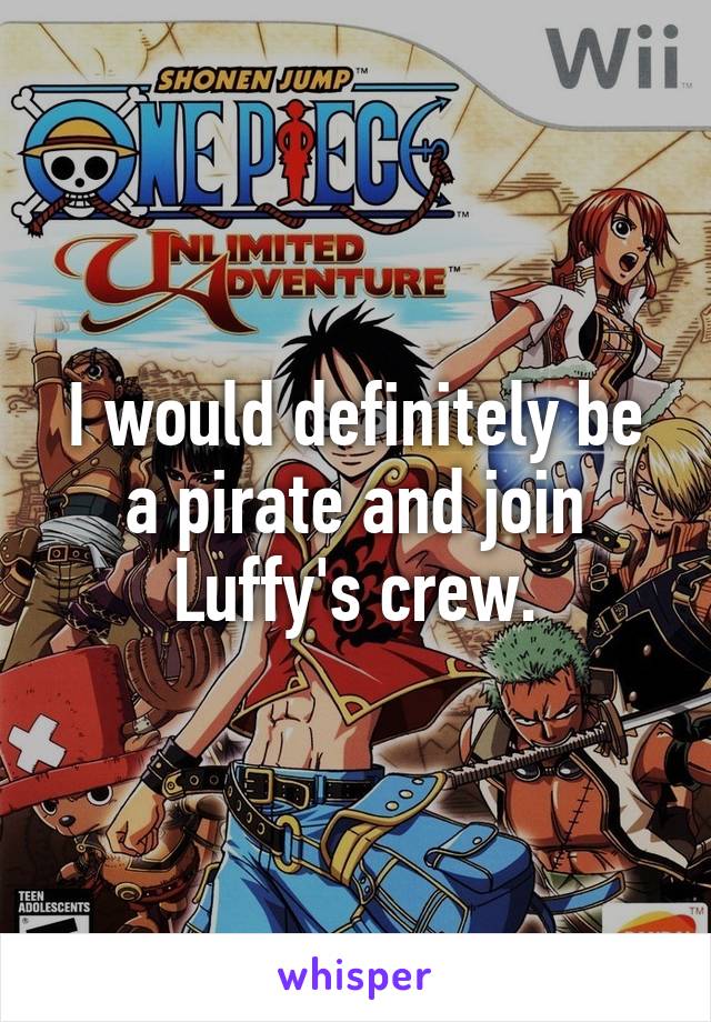 I would definitely be a pirate and join Luffy's crew.