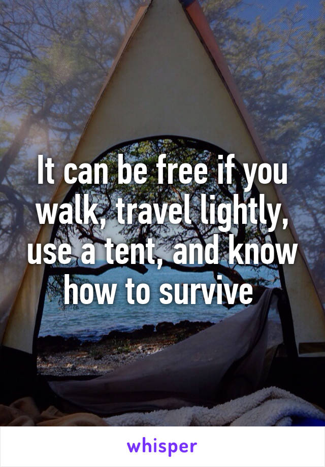 It can be free if you walk, travel lightly, use a tent, and know how to survive 