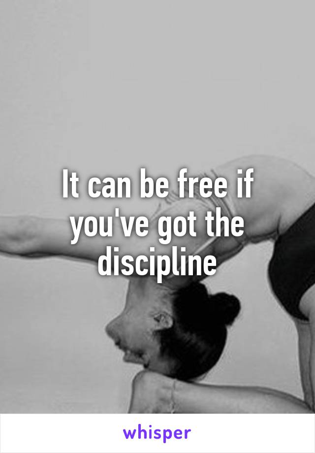 It can be free if you've got the discipline