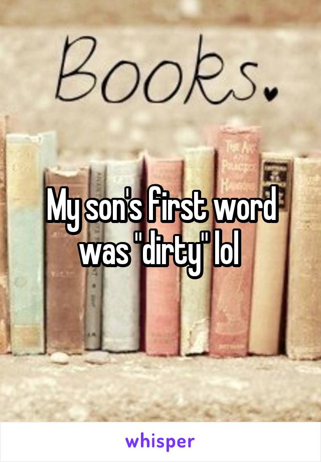 My son's first word was "dirty" lol 