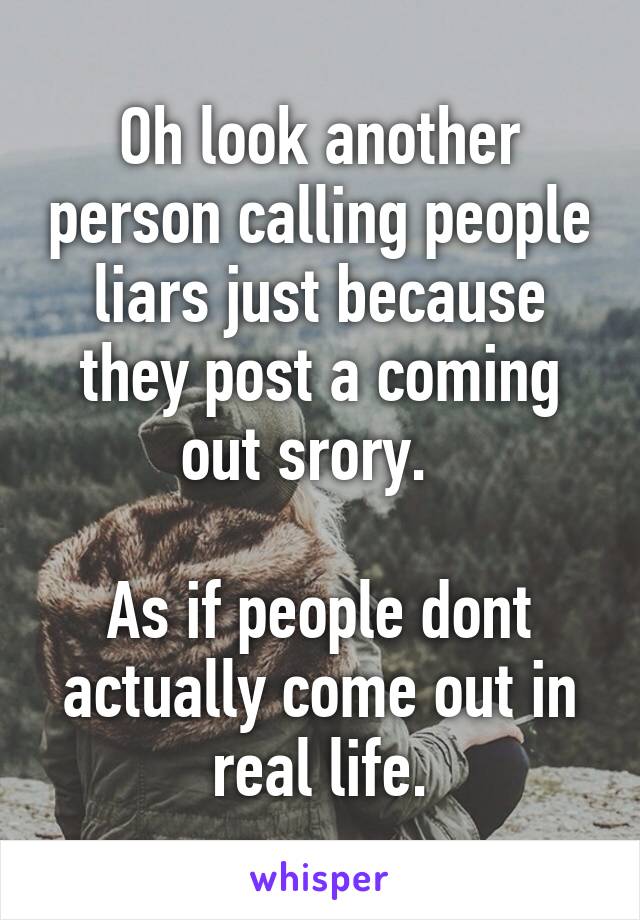 Oh look another person calling people liars just because they post a coming out srory.  

As if people dont actually come out in real life.