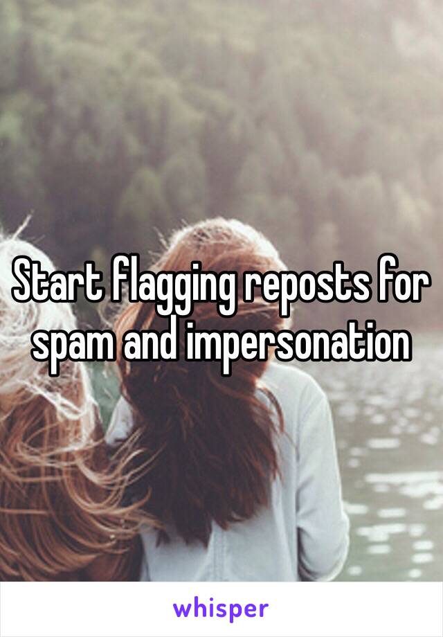 Start flagging reposts for spam and impersonation 