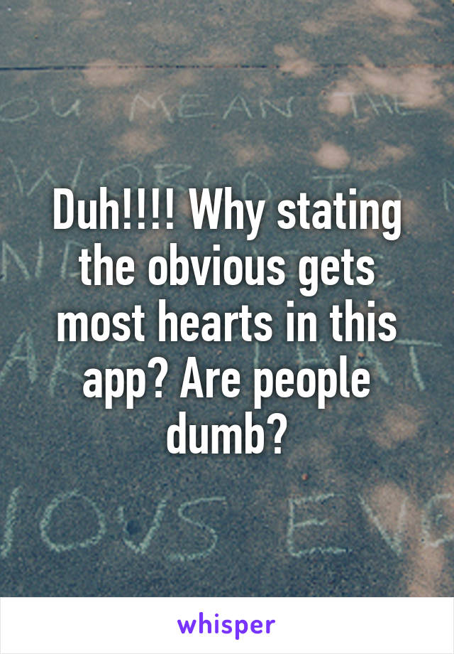 Duh!!!! Why stating the obvious gets most hearts in this app? Are people dumb?