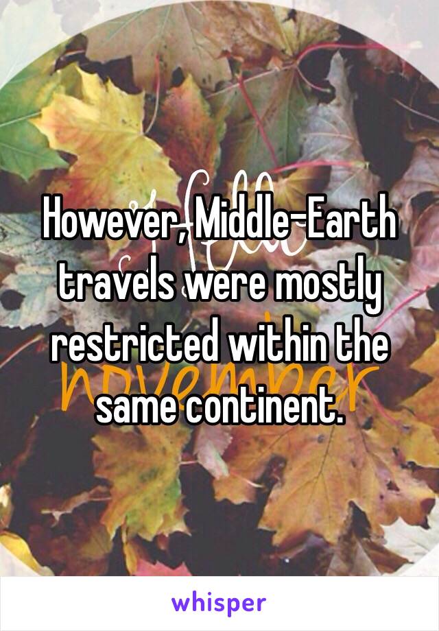 However, Middle-Earth travels were mostly restricted within the same continent. 