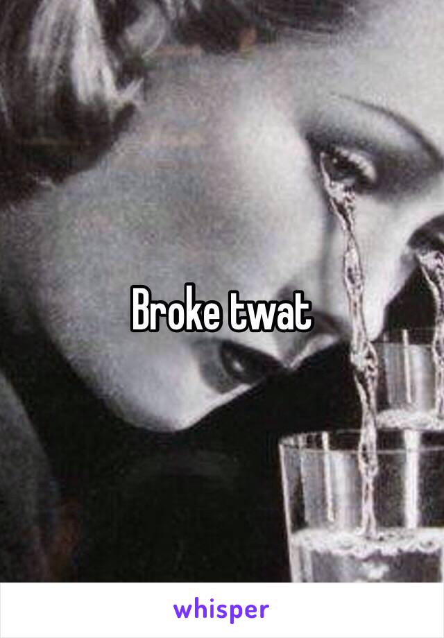 Broke twat