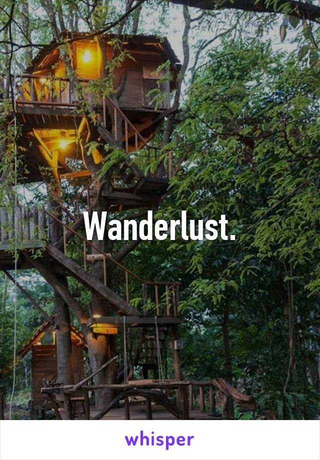 Wanderlust.