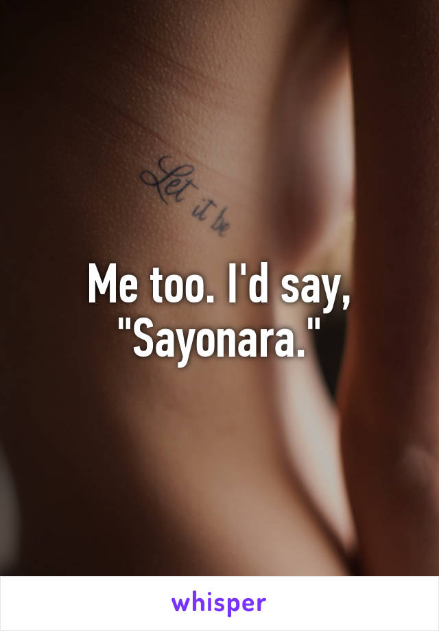 Me too. I'd say, "Sayonara."