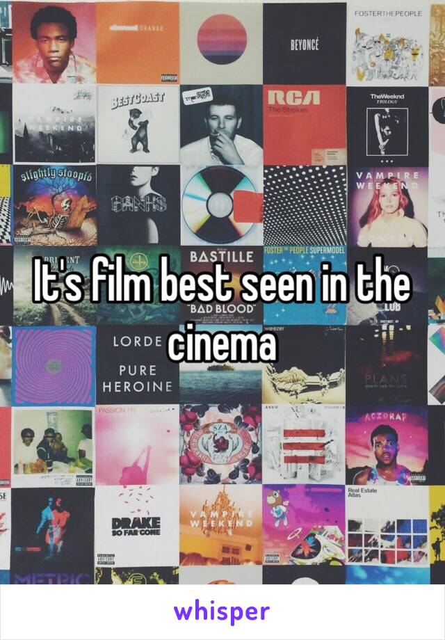 It's film best seen in the cinema 