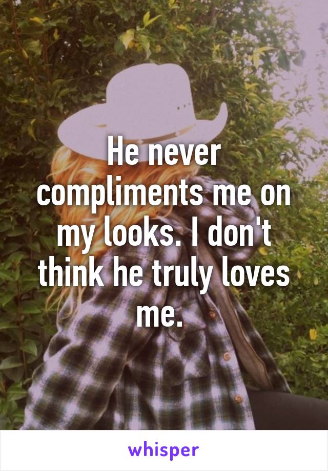 He never compliments me on my looks. I don't think he truly loves me. 