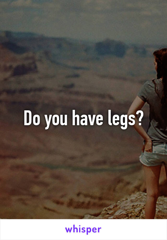 Do you have legs?