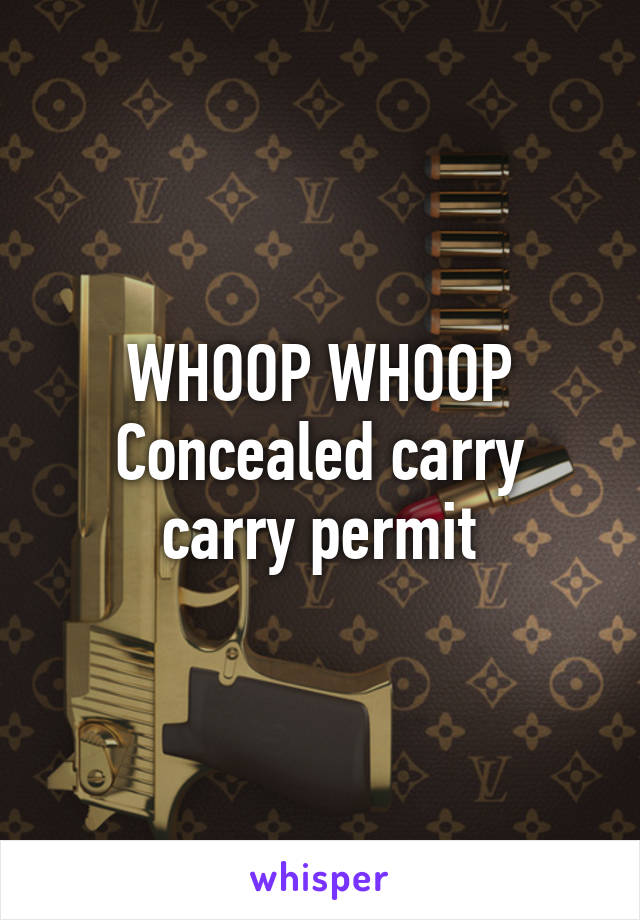 WHOOP WHOOP
Concealed carry carry permit