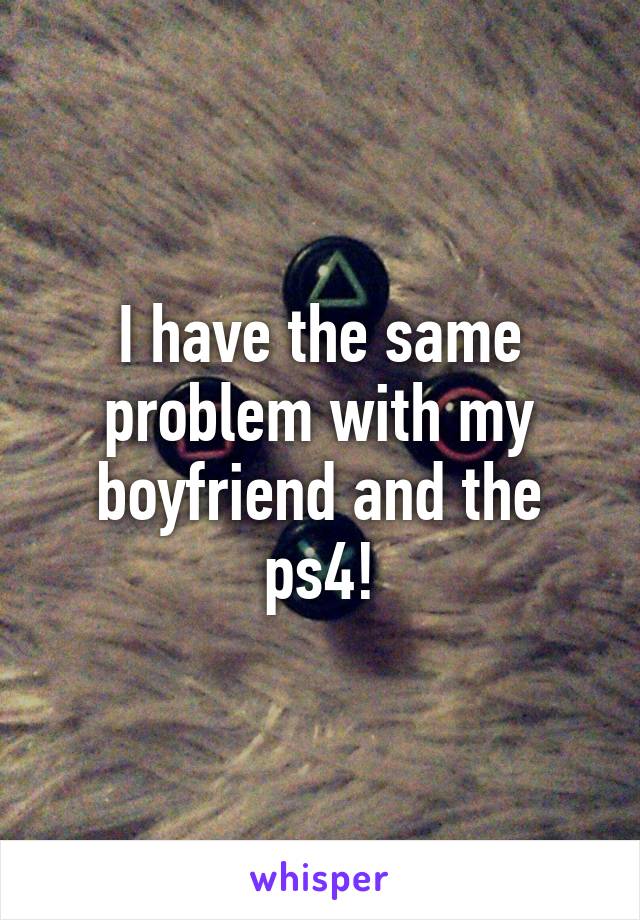 I have the same problem with my boyfriend and the ps4!