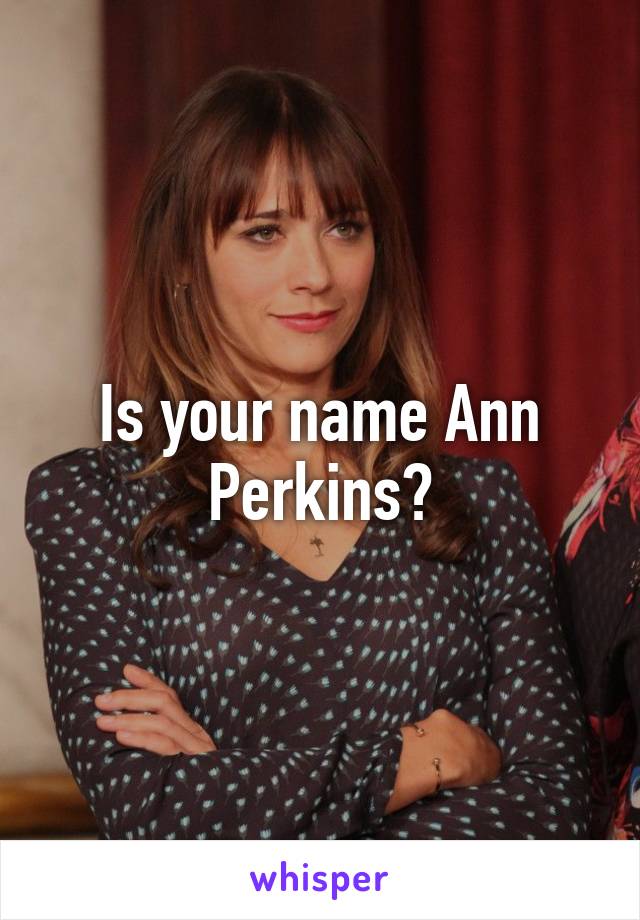 Is your name Ann Perkins?