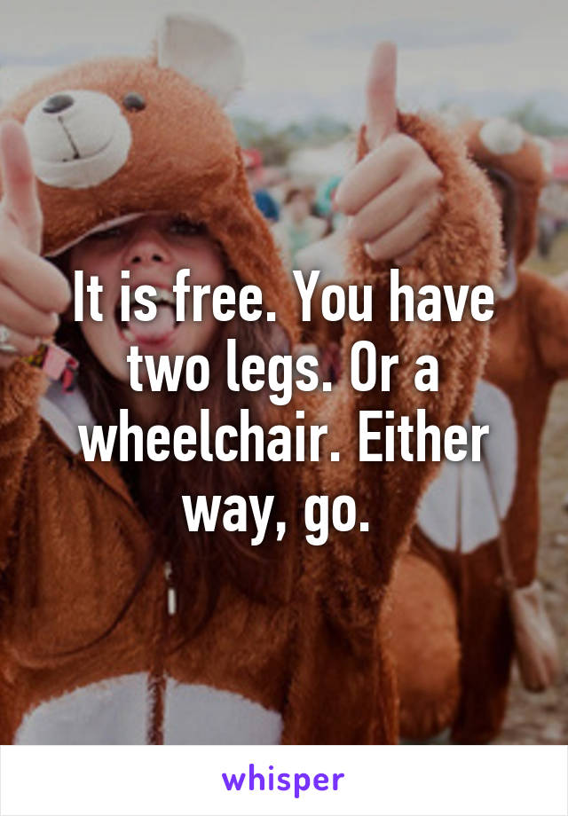 It is free. You have two legs. Or a wheelchair. Either way, go. 