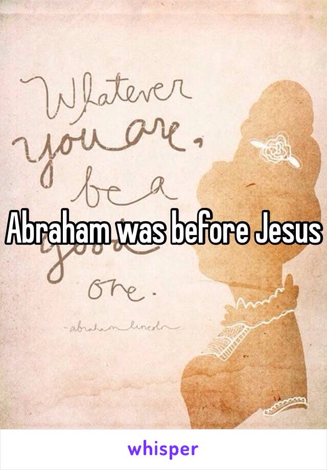 Abraham was before Jesus