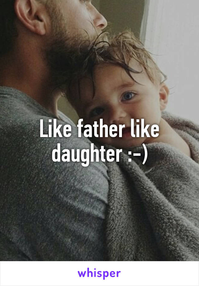 Like father like daughter :-)