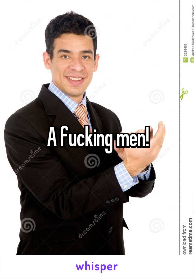 A fucking men!