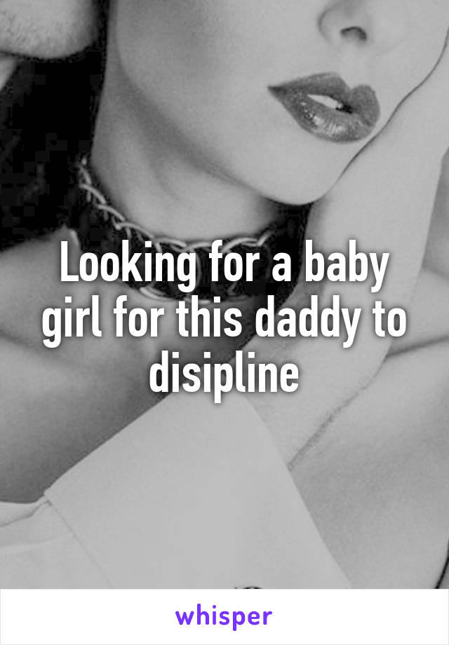 Looking for a baby girl for this daddy to disipline