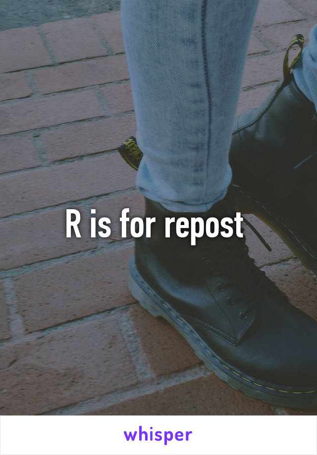 R is for repost 