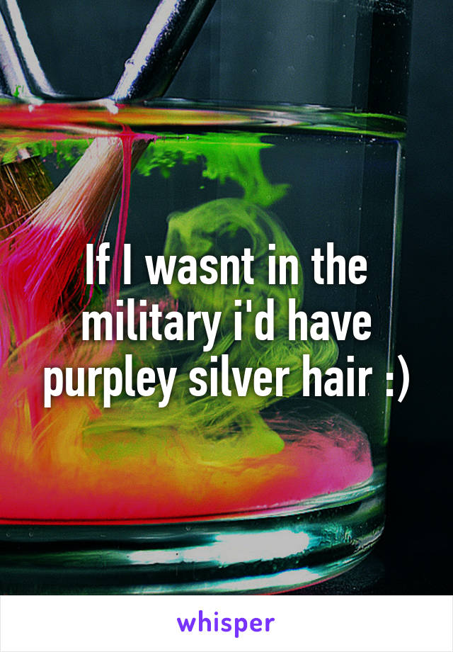 If I wasnt in the military i'd have purpley silver hair :)