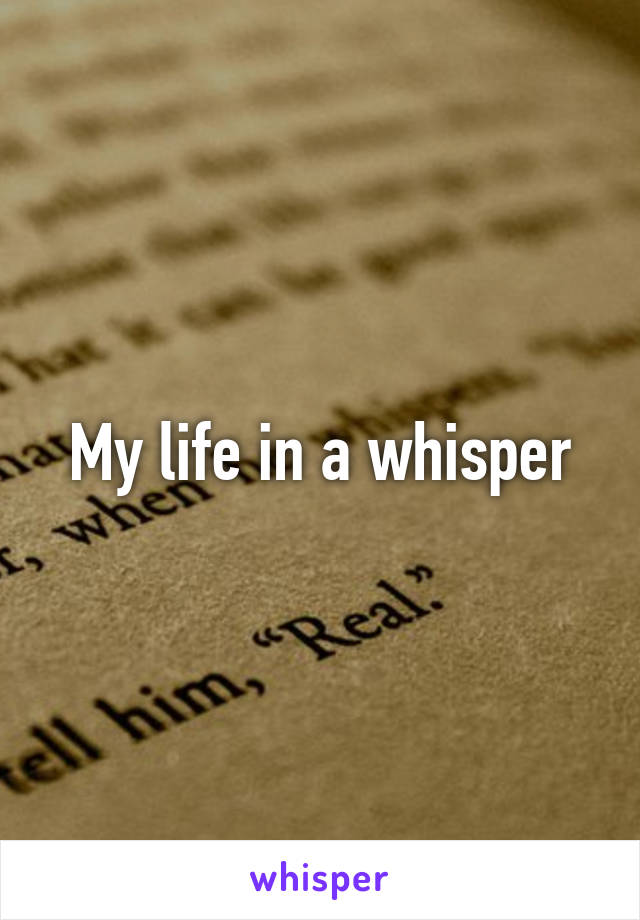 My life in a whisper