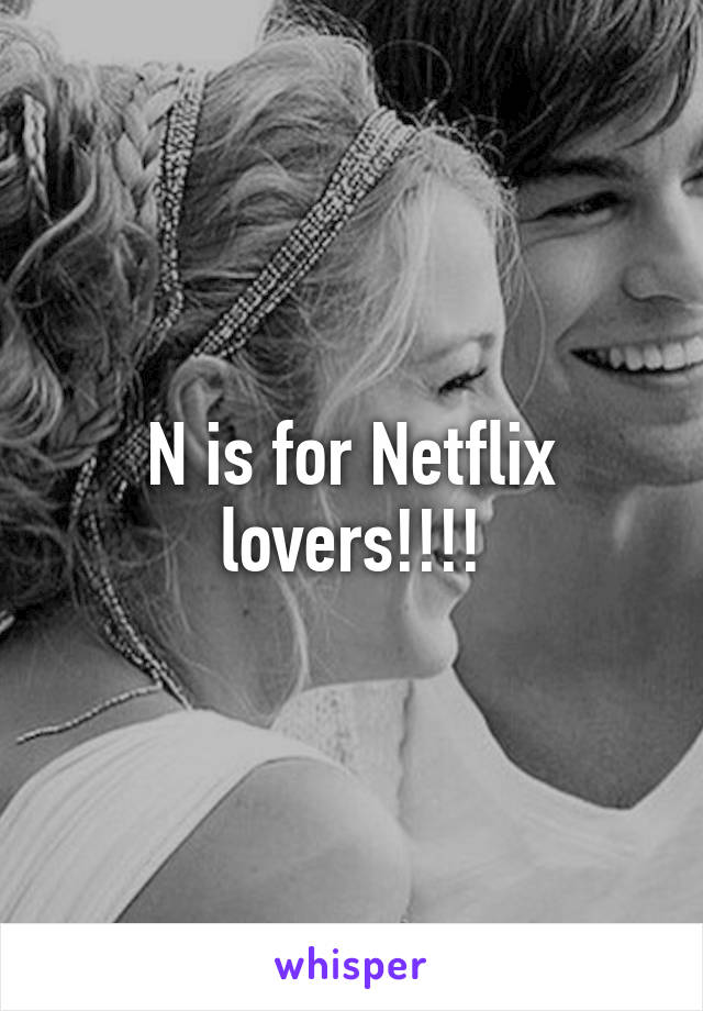 N is for Netflix lovers!!!!