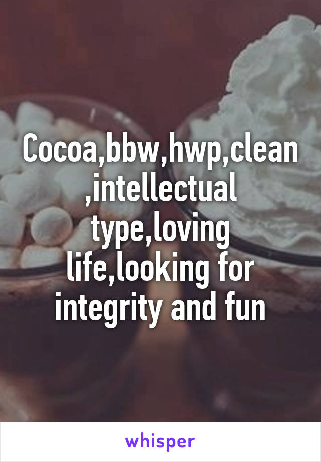 Cocoa,bbw,hwp,clean,intellectual type,loving life,looking for integrity and fun
