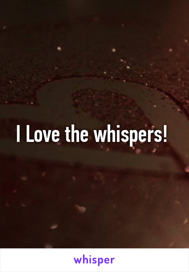 I Love the whispers! 