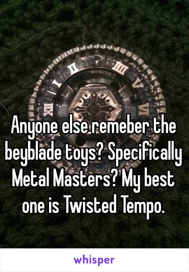 Anyone else remeber the beyblade toys? Specifically Metal Masters? My best one is Twisted Tempo.