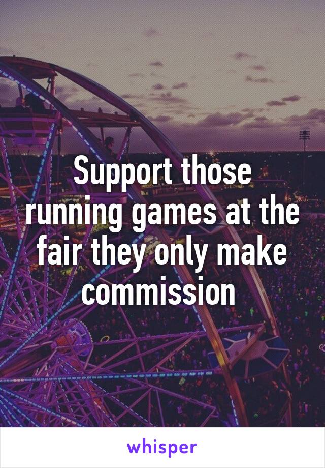Support those running games at the fair they only make commission 