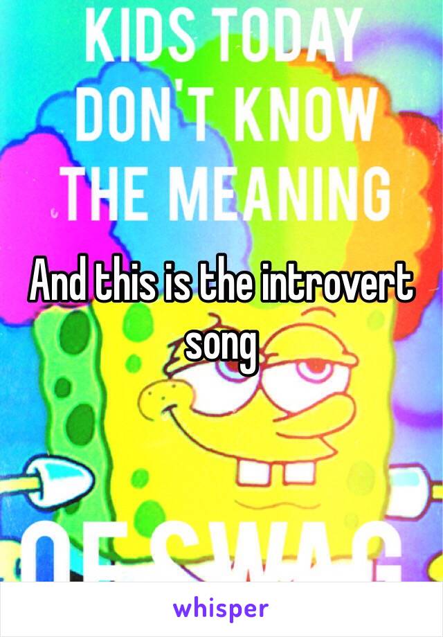 And this is the introvert song 