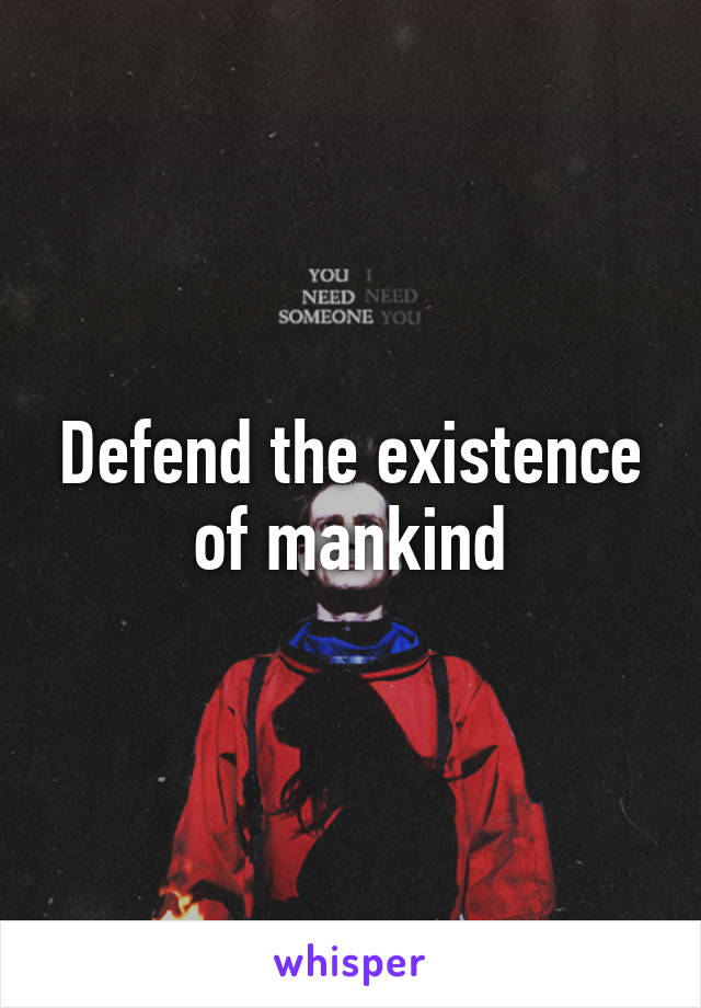 Defend the existence of mankind