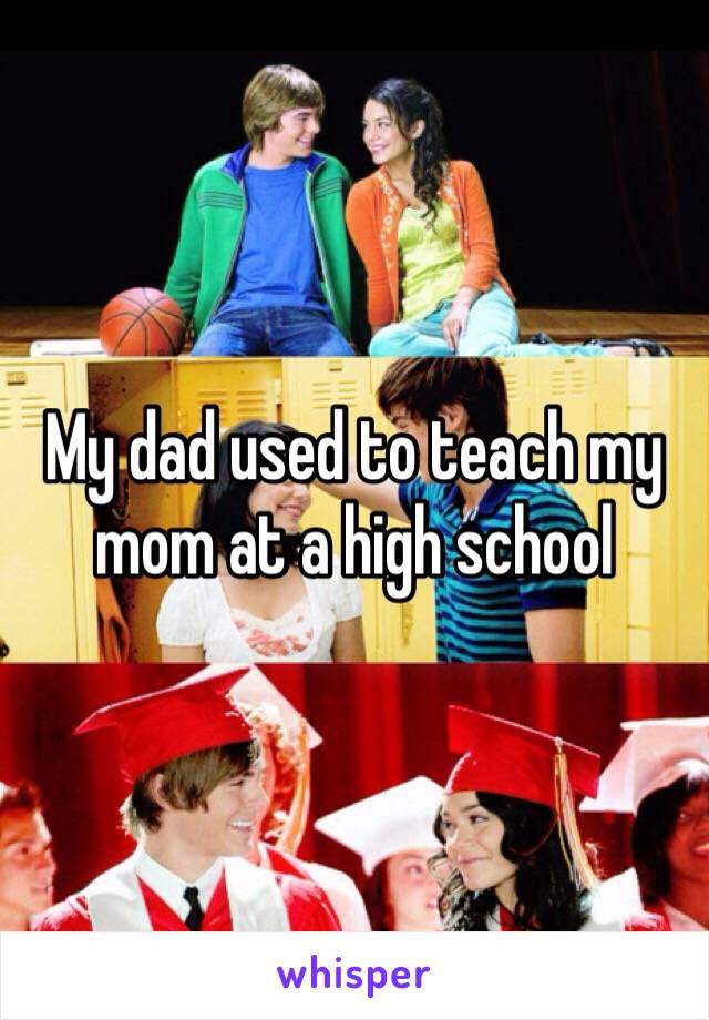 My dad used to teach my mom at a high school