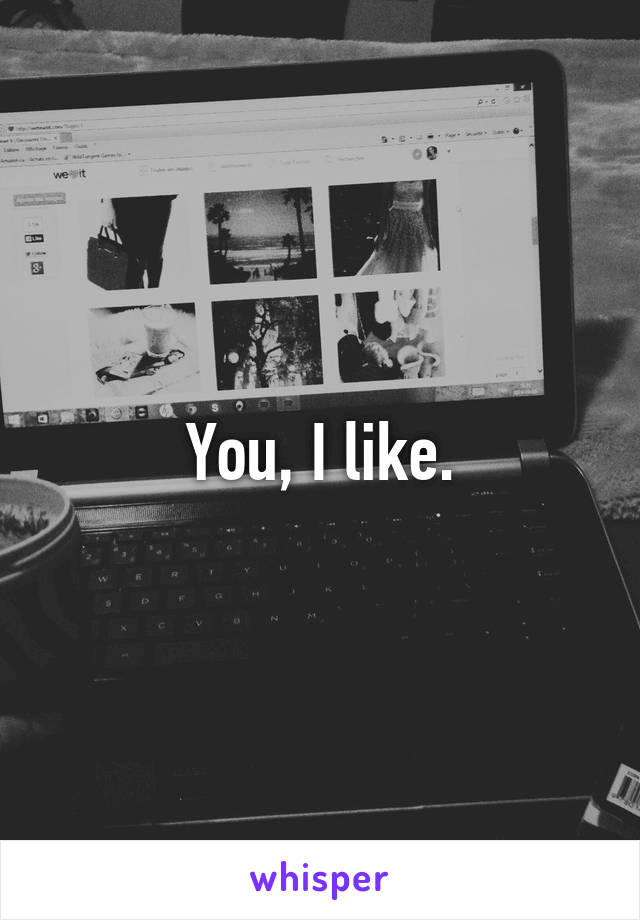 You, I like.