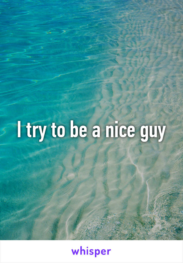 I try to be a nice guy