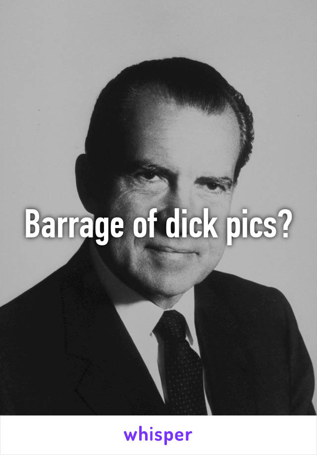 Barrage of dick pics?