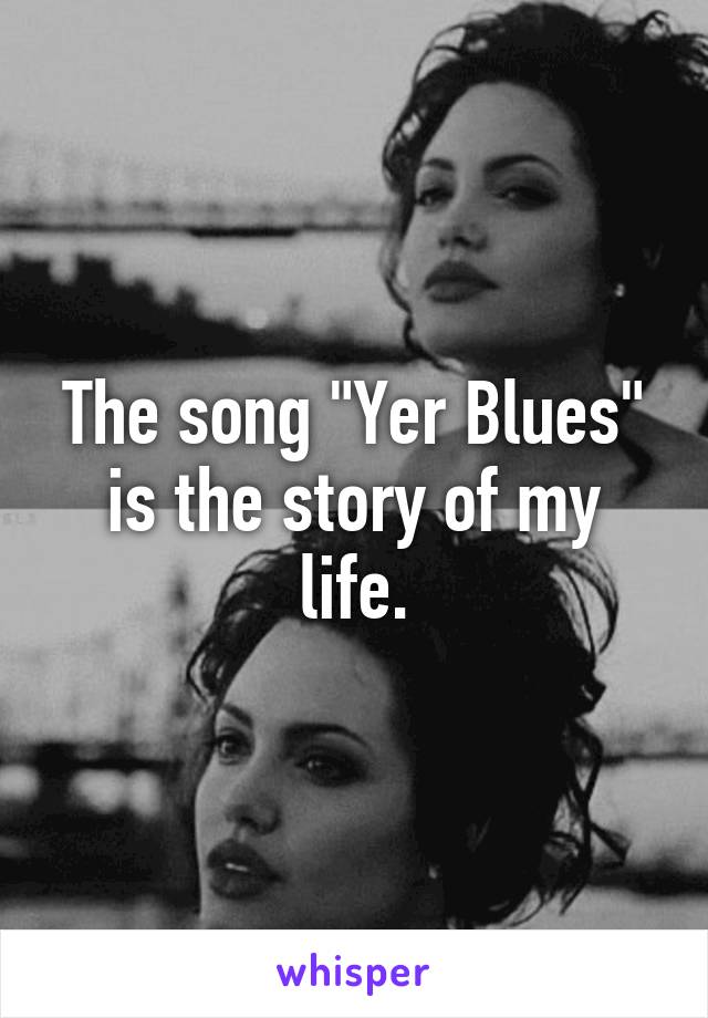 The song "Yer Blues" is the story of my life.