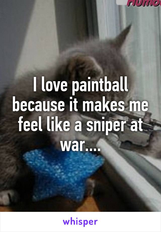 I love paintball because it makes me feel like a sniper at war....